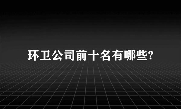 环卫公司前十名有哪些?
