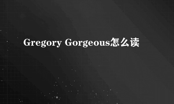 Gregory Gorgeous怎么读