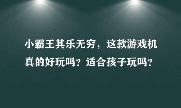 小霸王其乐无穷，这款游戏机真的好玩吗？适合孩子玩吗？