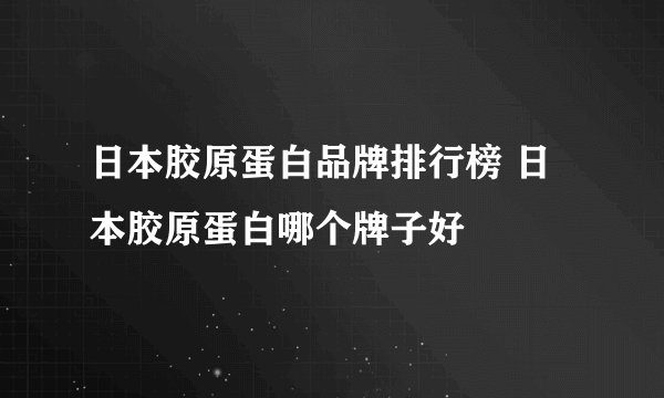 日本胶原蛋白品牌排行榜 日本胶原蛋白哪个牌子好