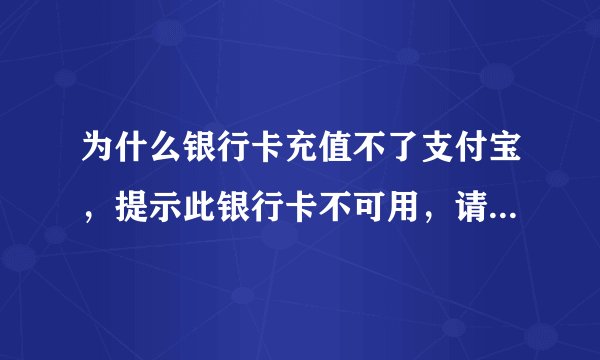 为什么银行卡充值不了支付宝，提示此银行卡不可用，请联系银行客服？以前都可以用