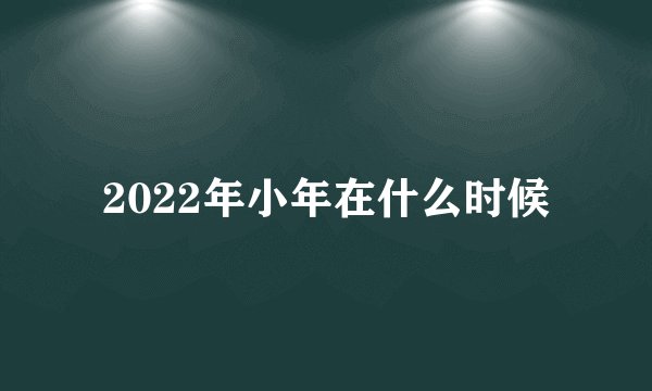 2022年小年在什么时候