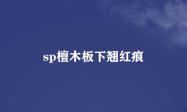 sp檀木板下翘红痕