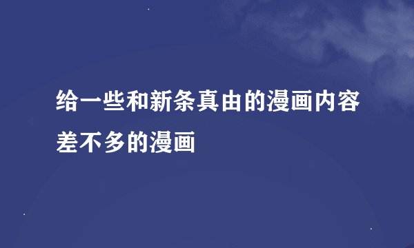 给一些和新条真由的漫画内容差不多的漫画