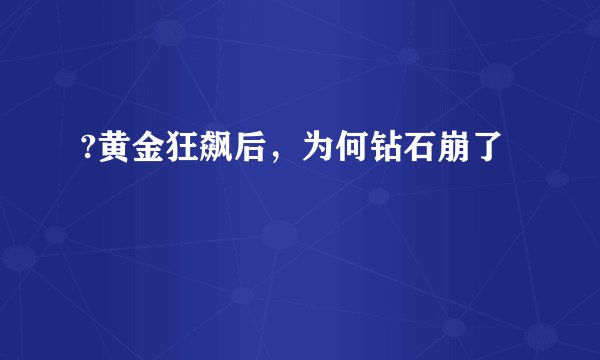 ?黄金狂飙后，为何钻石崩了
