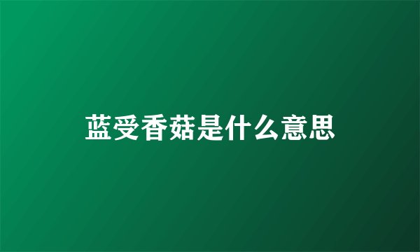 蓝受香菇是什么意思