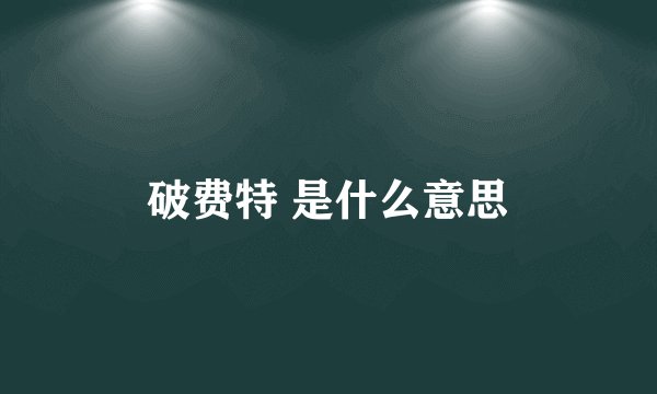 破费特 是什么意思
