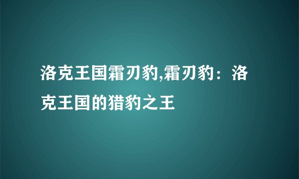 洛克王国霜刃豹,霜刃豹：洛克王国的猎豹之王