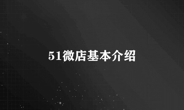 51微店基本介绍