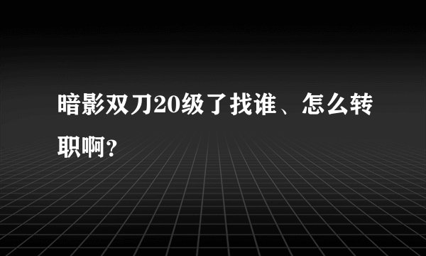 暗影双刀20级了找谁、怎么转职啊?