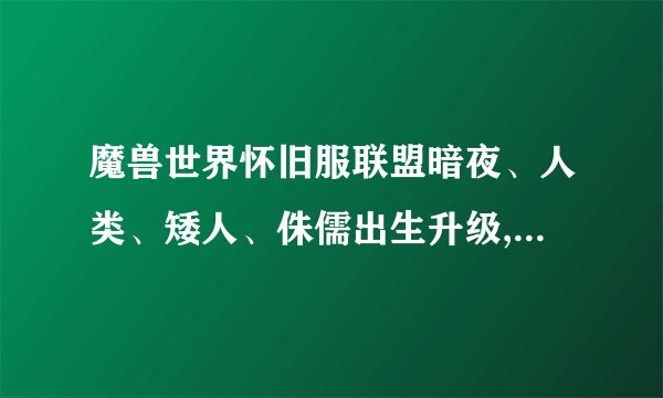 魔兽世界怀旧服联盟暗夜、人类、矮人、侏儒出生升级,任务路线详解