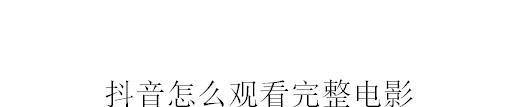 抖音怎么观看完整电影