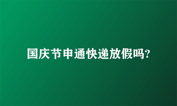 国庆节申通快递放假吗?