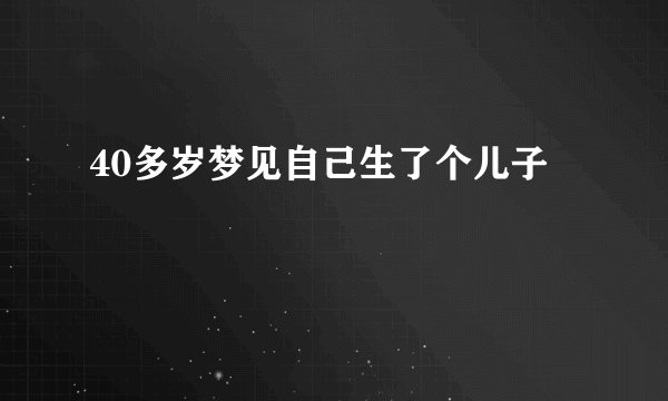 40多岁梦见自己生了个儿子