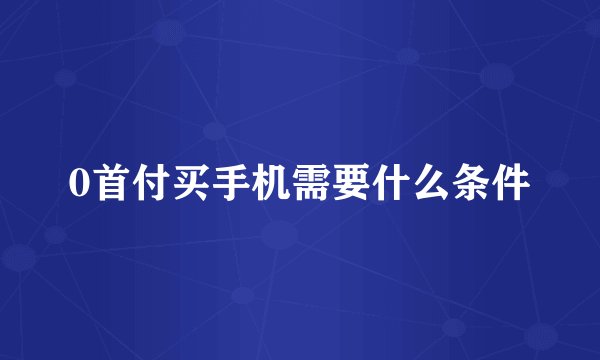 0首付买手机需要什么条件