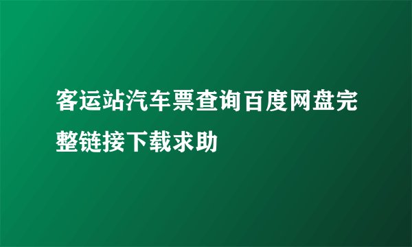 客运站汽车票查询百度网盘完整链接下载求助