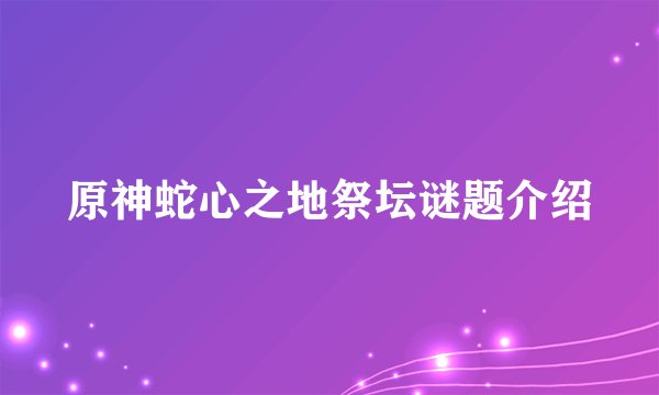 原神蛇心之地祭坛谜题介绍
