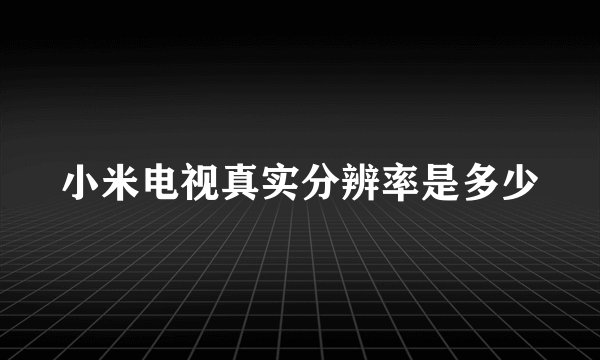 小米电视真实分辨率是多少