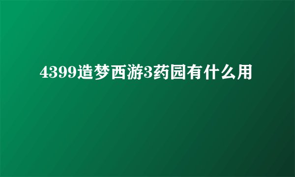 4399造梦西游3药园有什么用