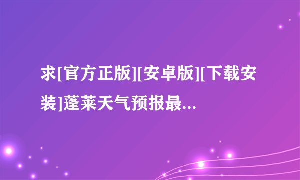 求[官方正版][安卓版][下载安装]蓬莱天气预报最新完整网盘链接下载