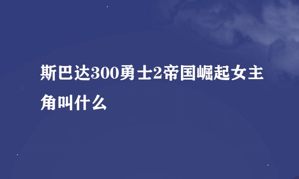 斯巴达300勇士2帝国崛起女主角叫什么