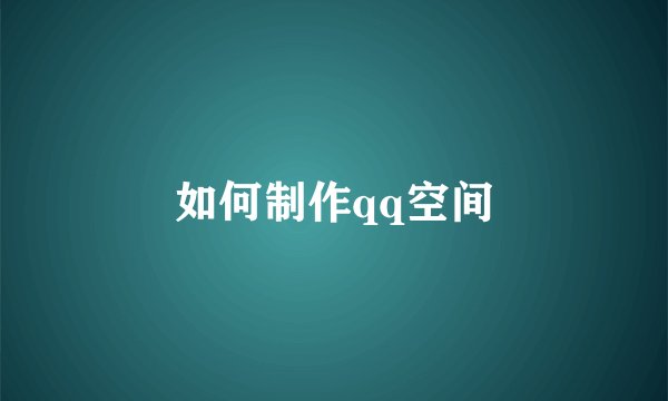 如何制作qq空间