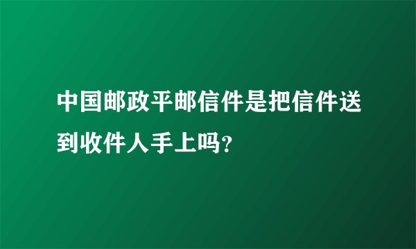 中国邮政平邮信件是把信件送到收件人手上吗？