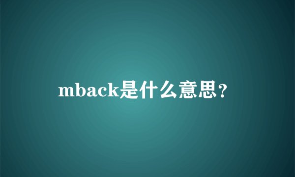 mback是什么意思？