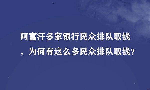 阿富汗多家银行民众排队取钱，为何有这么多民众排队取钱？