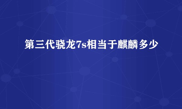 第三代骁龙7s相当于麒麟多少