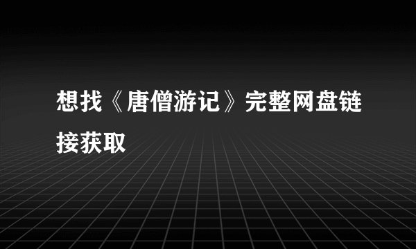 想找《唐僧游记》完整网盘链接获取