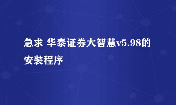 急求 华泰证券大智慧v5.98的安装程序