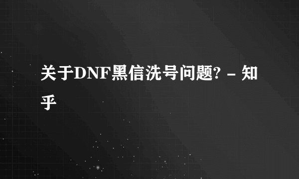 关于DNF黑信洗号问题? - 知乎