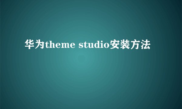 华为theme studio安装方法