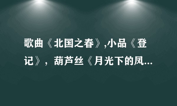 歌曲《北国之春》,小品《登记》,葫芦丝《月光下的凤尾竹》,歌曲《我的好兄弟》的串场词