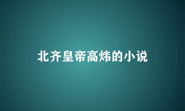 北齐皇帝高炜的小说