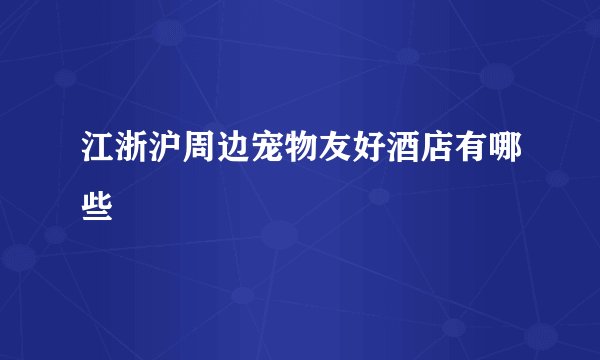 江浙沪周边宠物友好酒店有哪些