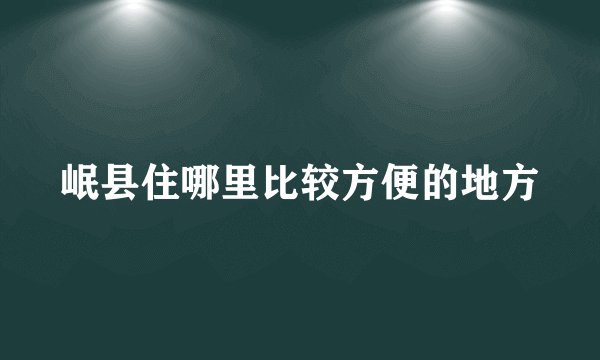岷县住哪里比较方便的地方