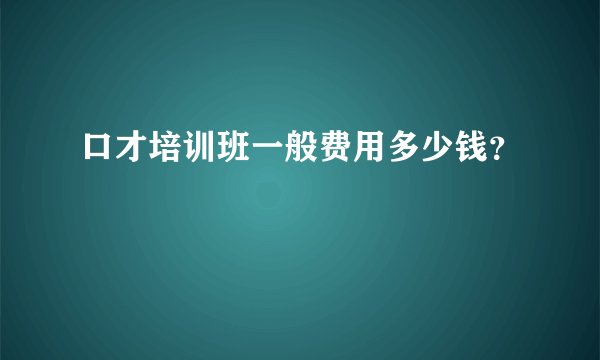 口才培训班一般费用多少钱？