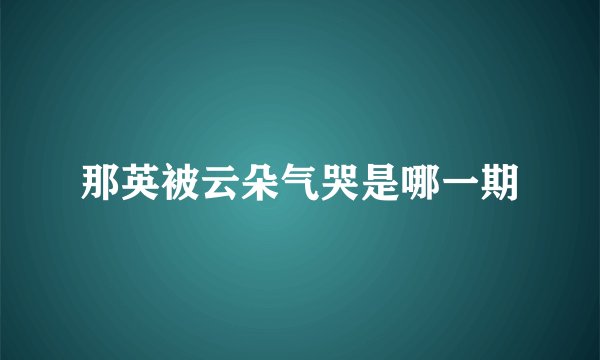 那英被云朵气哭是哪一期