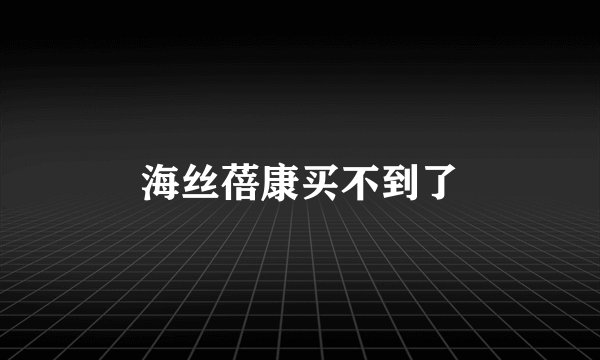 海丝蓓康买不到了