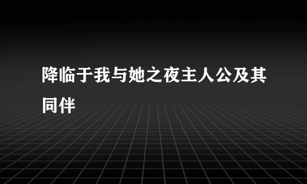 降临于我与她之夜主人公及其同伴