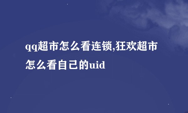qq超市怎么看连锁,狂欢超市怎么看自己的uid