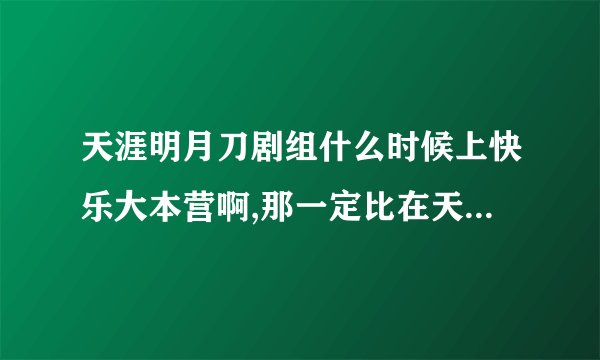 天涯明月刀剧组什么时候上快乐大本营啊,那一定比在天天向上的好玩多了!!