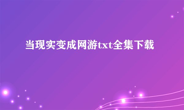 当现实变成网游txt全集下载