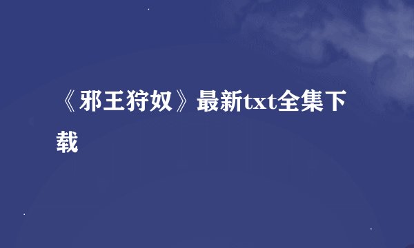 《邪王狩奴》最新txt全集下载