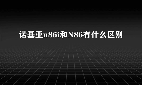 诺基亚n86i和N86有什么区别