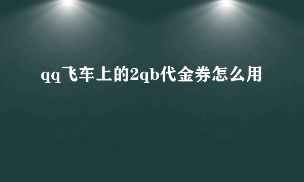 qq飞车上的2qb代金券怎么用