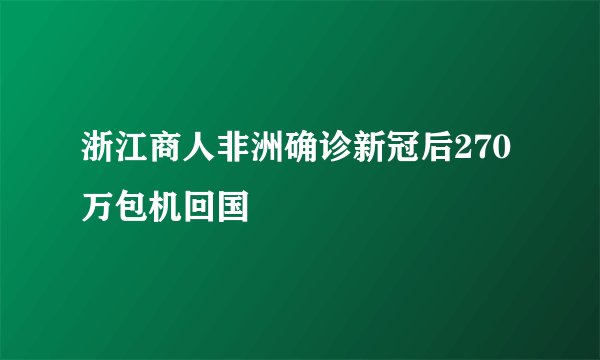 浙江商人非洲确诊新冠后270万包机回国