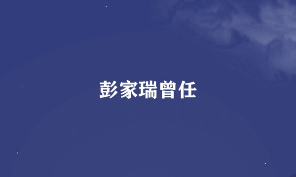 彭家瑞曾任
